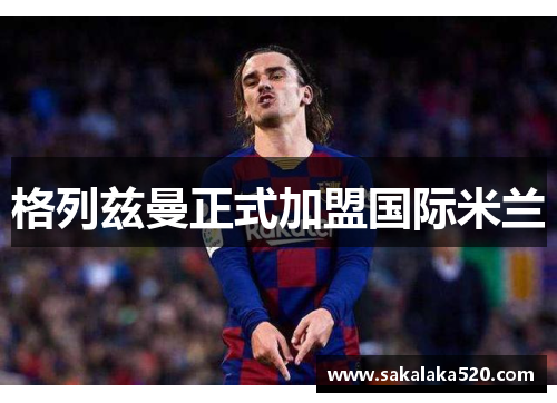 格列兹曼正式加盟国际米兰